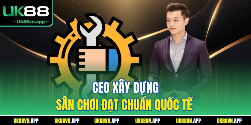 CEO xây dựng sân chơi đạt chuẩn quốc tế