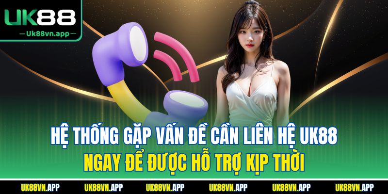 Hệ thống gặp vấn đề cần liên hệ UK88 ngay để được hỗ trợ kịp thời