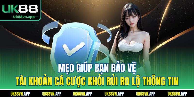 Mẹo giúp bạn bảo vệ tài khoản cá cược khỏi rủi ro lộ thông tin