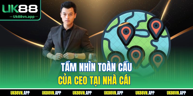 Tầm nhìn toàn cầu của CEO tại nhà cái